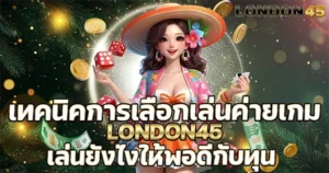เทคนิคการเลือกเล่นค่ายเกม London45 เล่นยังไงให้พอดีกับทุน